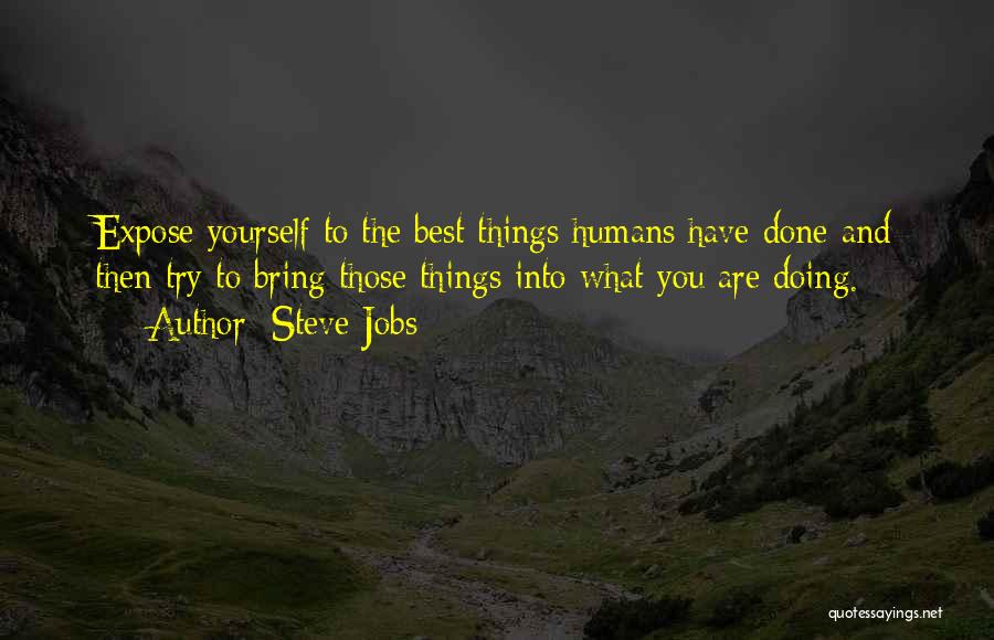 Steve Jobs Quotes: Expose Yourself To The Best Things Humans Have Done And Then Try To Bring Those Things Into What You Are