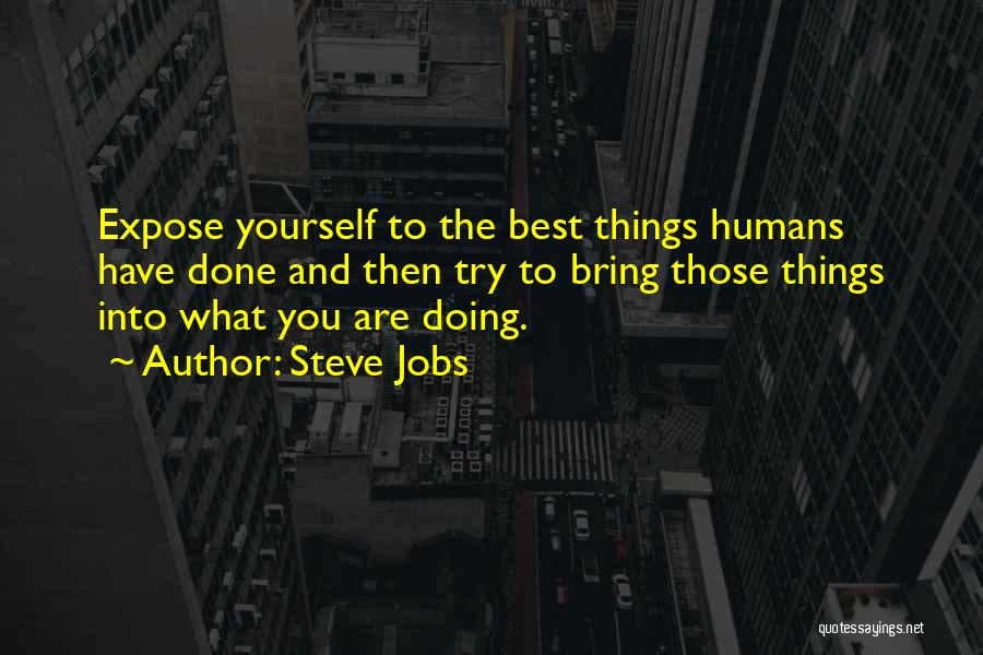 Steve Jobs Quotes: Expose Yourself To The Best Things Humans Have Done And Then Try To Bring Those Things Into What You Are