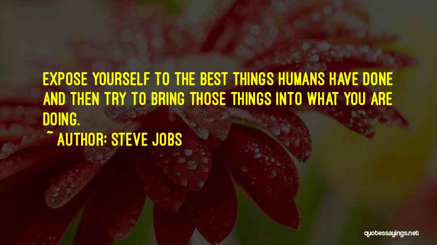 Steve Jobs Quotes: Expose Yourself To The Best Things Humans Have Done And Then Try To Bring Those Things Into What You Are