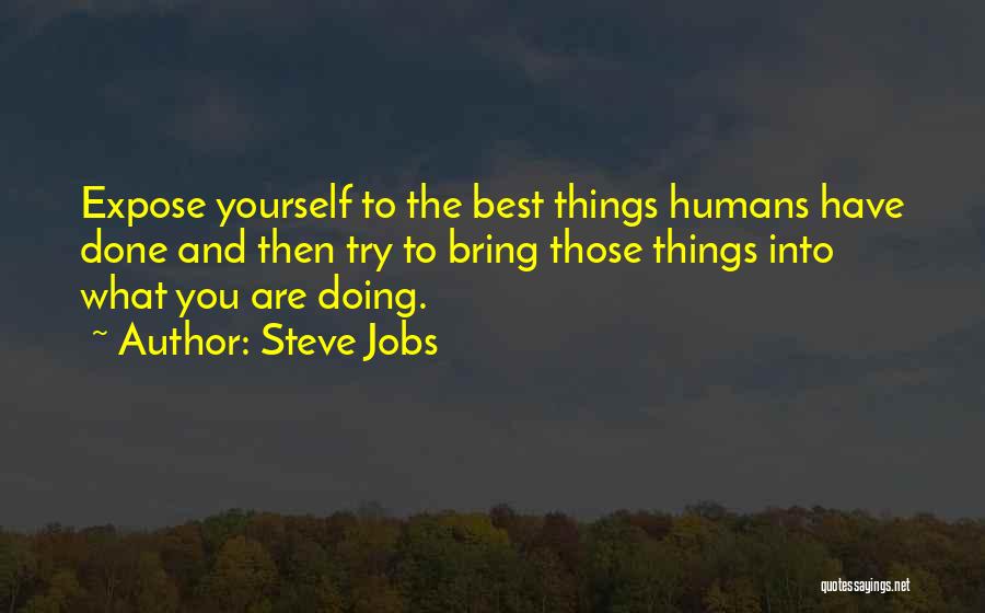 Steve Jobs Quotes: Expose Yourself To The Best Things Humans Have Done And Then Try To Bring Those Things Into What You Are