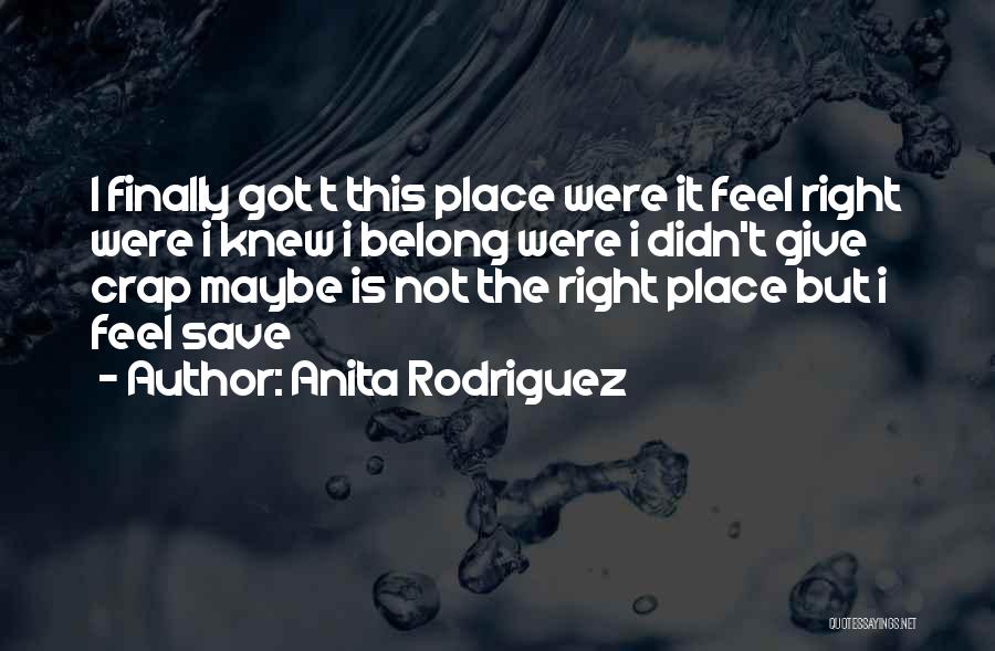 Anita Rodriguez Quotes: I Finally Got T This Place Were It Feel Right Were I Knew I Belong Were I Didn't Give Crap