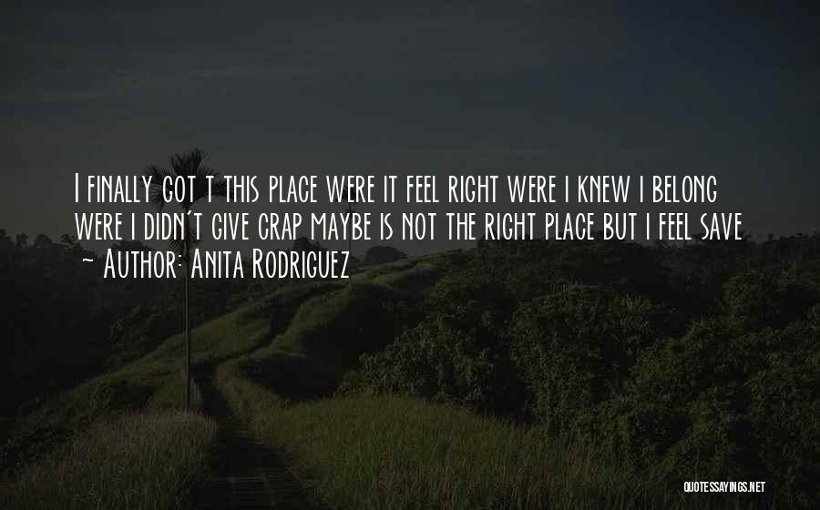 Anita Rodriguez Quotes: I Finally Got T This Place Were It Feel Right Were I Knew I Belong Were I Didn't Give Crap