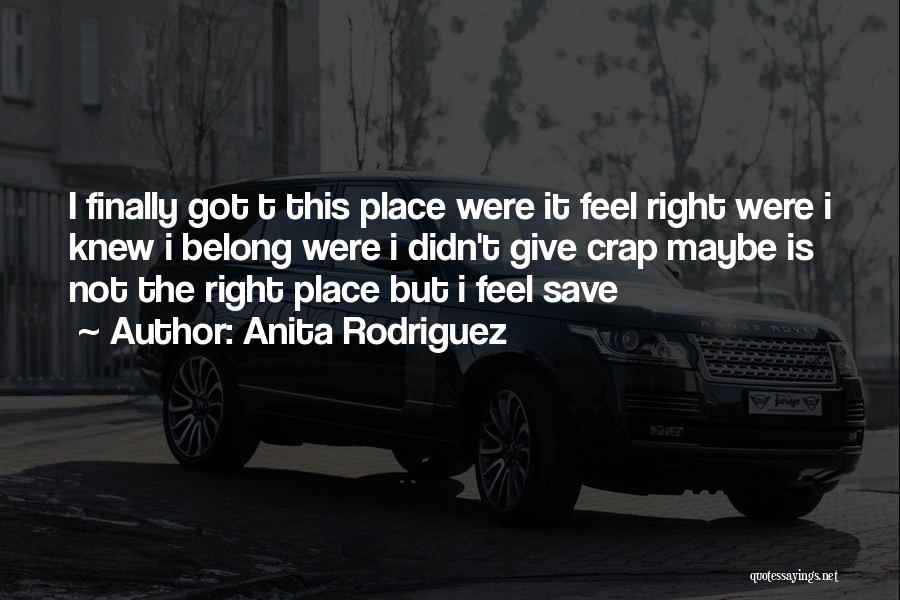 Anita Rodriguez Quotes: I Finally Got T This Place Were It Feel Right Were I Knew I Belong Were I Didn't Give Crap