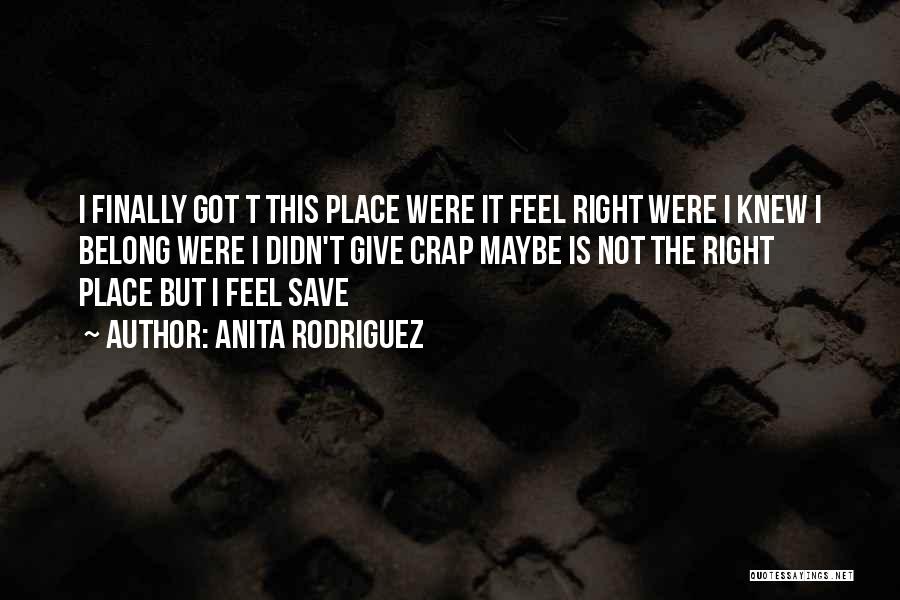 Anita Rodriguez Quotes: I Finally Got T This Place Were It Feel Right Were I Knew I Belong Were I Didn't Give Crap