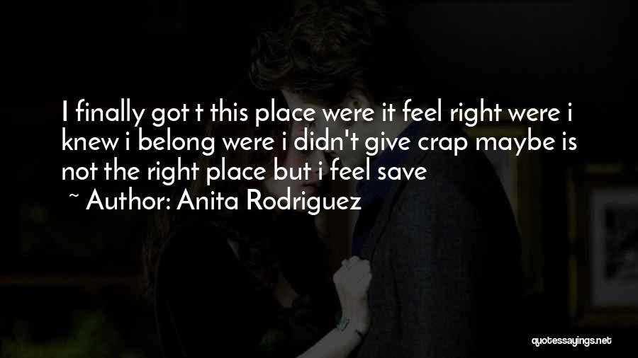 Anita Rodriguez Quotes: I Finally Got T This Place Were It Feel Right Were I Knew I Belong Were I Didn't Give Crap