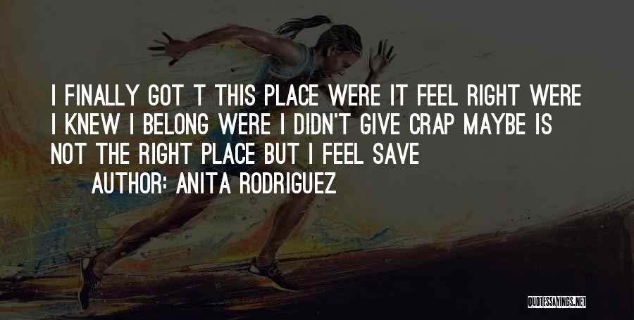 Anita Rodriguez Quotes: I Finally Got T This Place Were It Feel Right Were I Knew I Belong Were I Didn't Give Crap