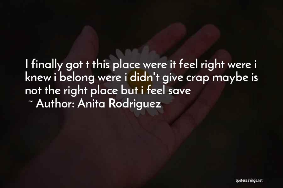 Anita Rodriguez Quotes: I Finally Got T This Place Were It Feel Right Were I Knew I Belong Were I Didn't Give Crap