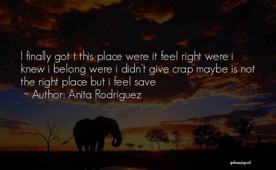 Anita Rodriguez Quotes: I Finally Got T This Place Were It Feel Right Were I Knew I Belong Were I Didn't Give Crap