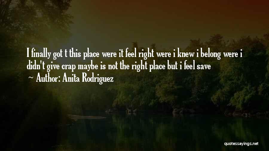 Anita Rodriguez Quotes: I Finally Got T This Place Were It Feel Right Were I Knew I Belong Were I Didn't Give Crap