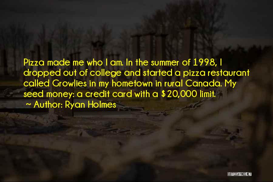 Ryan Holmes Quotes: Pizza Made Me Who I Am. In The Summer Of 1998, I Dropped Out Of College And Started A Pizza