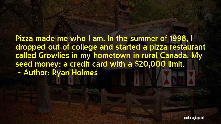 Ryan Holmes Quotes: Pizza Made Me Who I Am. In The Summer Of 1998, I Dropped Out Of College And Started A Pizza