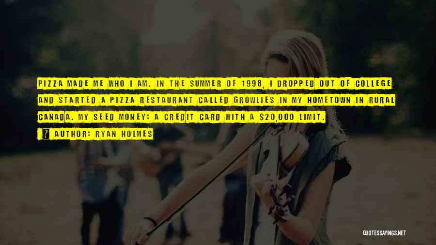 Ryan Holmes Quotes: Pizza Made Me Who I Am. In The Summer Of 1998, I Dropped Out Of College And Started A Pizza