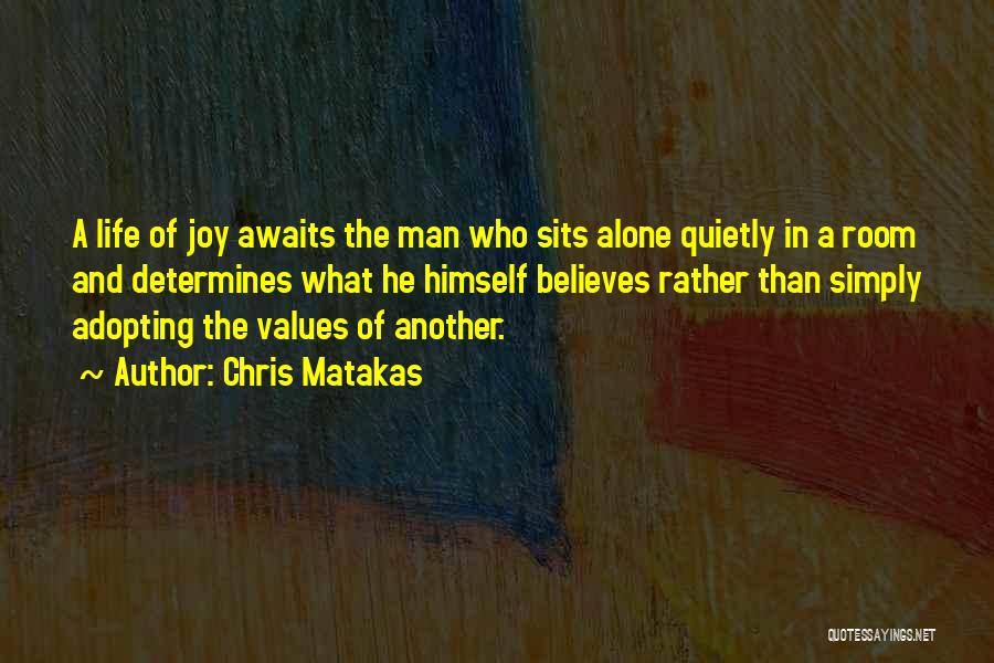 Chris Matakas Quotes: A Life Of Joy Awaits The Man Who Sits Alone Quietly In A Room And Determines What He Himself Believes