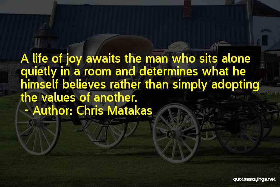 Chris Matakas Quotes: A Life Of Joy Awaits The Man Who Sits Alone Quietly In A Room And Determines What He Himself Believes