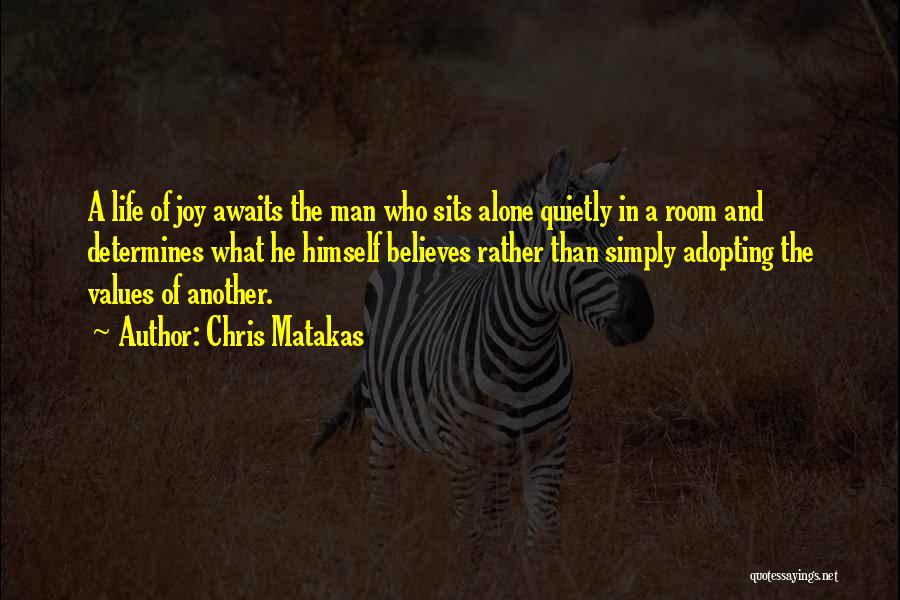 Chris Matakas Quotes: A Life Of Joy Awaits The Man Who Sits Alone Quietly In A Room And Determines What He Himself Believes