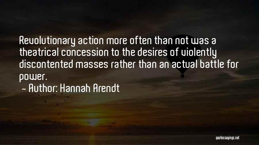 Hannah Arendt Quotes: Revolutionary Action More Often Than Not Was A Theatrical Concession To The Desires Of Violently Discontented Masses Rather Than An