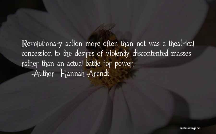 Hannah Arendt Quotes: Revolutionary Action More Often Than Not Was A Theatrical Concession To The Desires Of Violently Discontented Masses Rather Than An