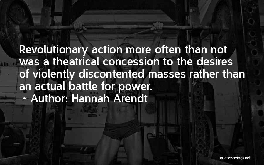 Hannah Arendt Quotes: Revolutionary Action More Often Than Not Was A Theatrical Concession To The Desires Of Violently Discontented Masses Rather Than An