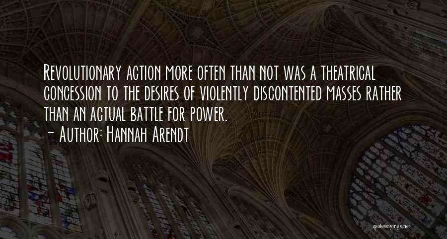 Hannah Arendt Quotes: Revolutionary Action More Often Than Not Was A Theatrical Concession To The Desires Of Violently Discontented Masses Rather Than An