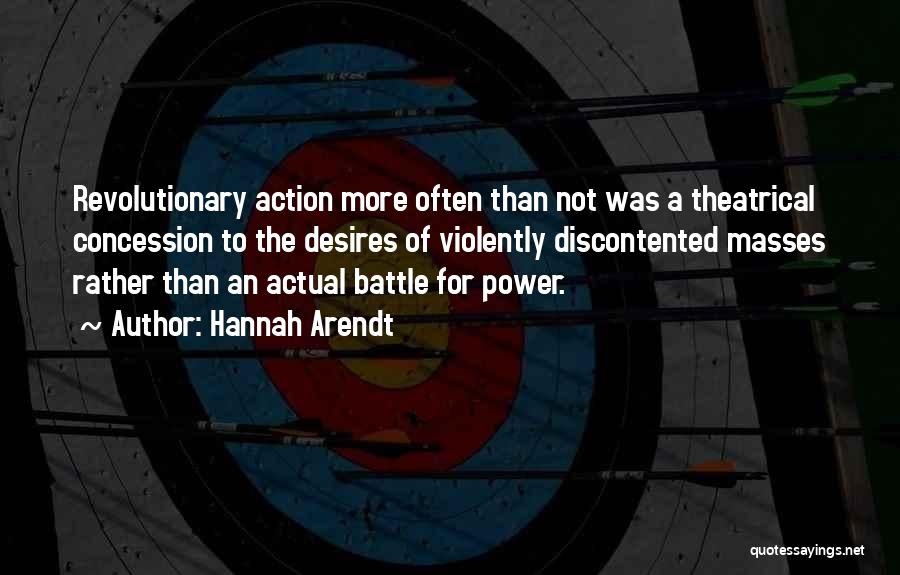 Hannah Arendt Quotes: Revolutionary Action More Often Than Not Was A Theatrical Concession To The Desires Of Violently Discontented Masses Rather Than An