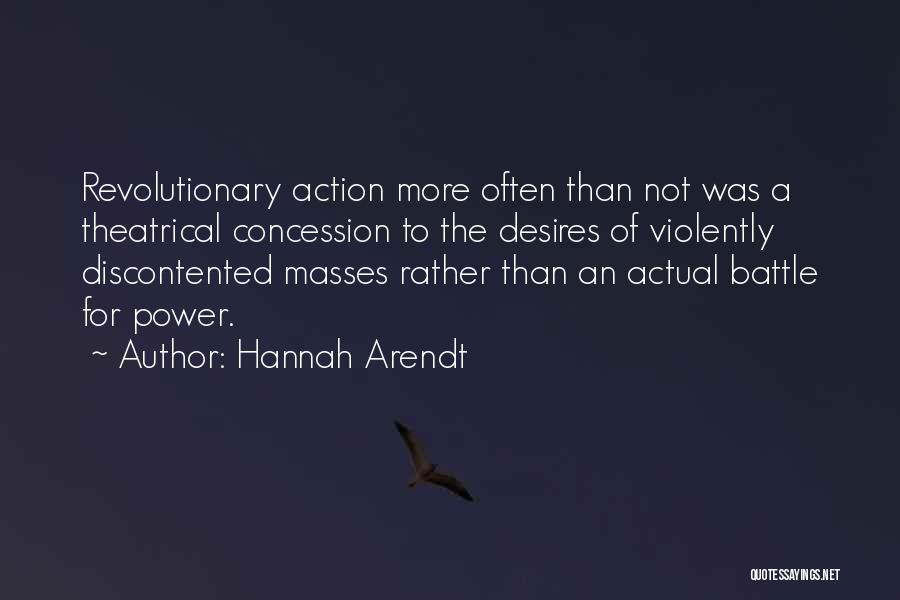 Hannah Arendt Quotes: Revolutionary Action More Often Than Not Was A Theatrical Concession To The Desires Of Violently Discontented Masses Rather Than An