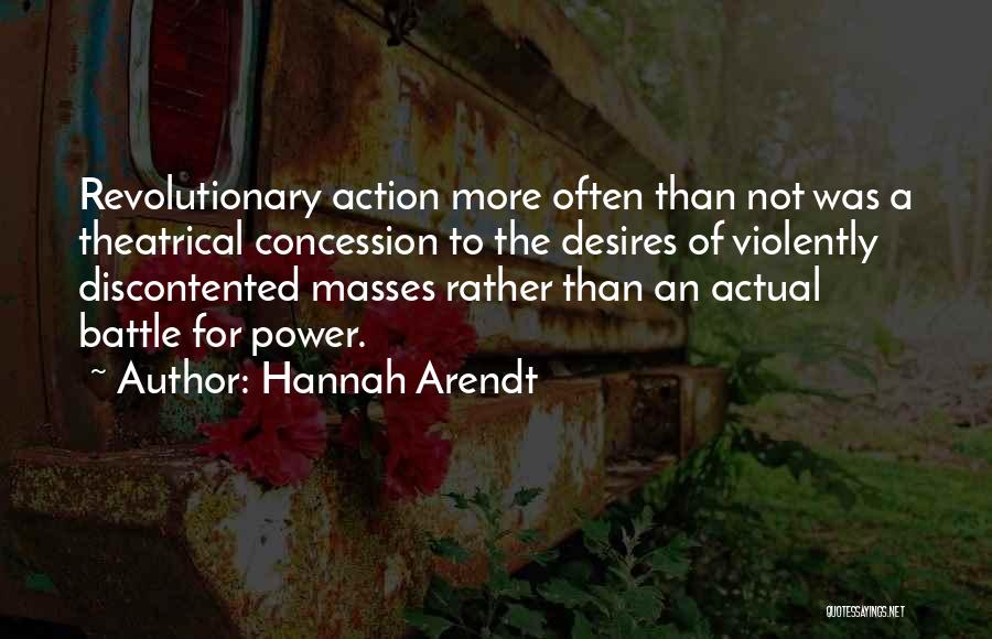 Hannah Arendt Quotes: Revolutionary Action More Often Than Not Was A Theatrical Concession To The Desires Of Violently Discontented Masses Rather Than An