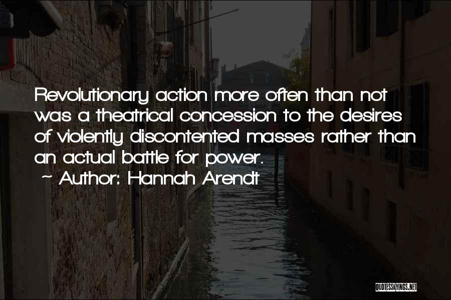 Hannah Arendt Quotes: Revolutionary Action More Often Than Not Was A Theatrical Concession To The Desires Of Violently Discontented Masses Rather Than An
