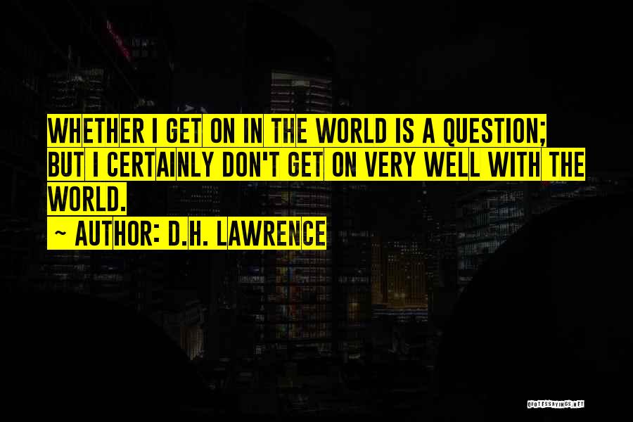 D.H. Lawrence Quotes: Whether I Get On In The World Is A Question; But I Certainly Don't Get On Very Well With The