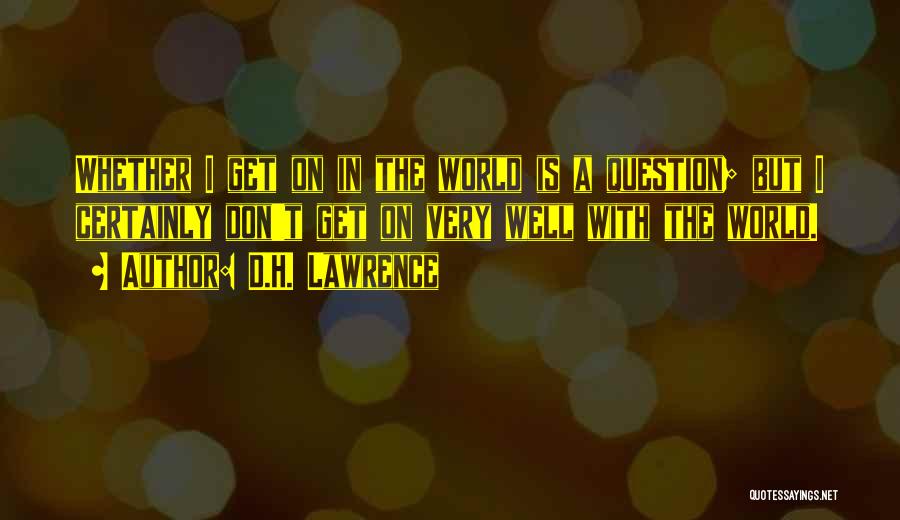 D.H. Lawrence Quotes: Whether I Get On In The World Is A Question; But I Certainly Don't Get On Very Well With The