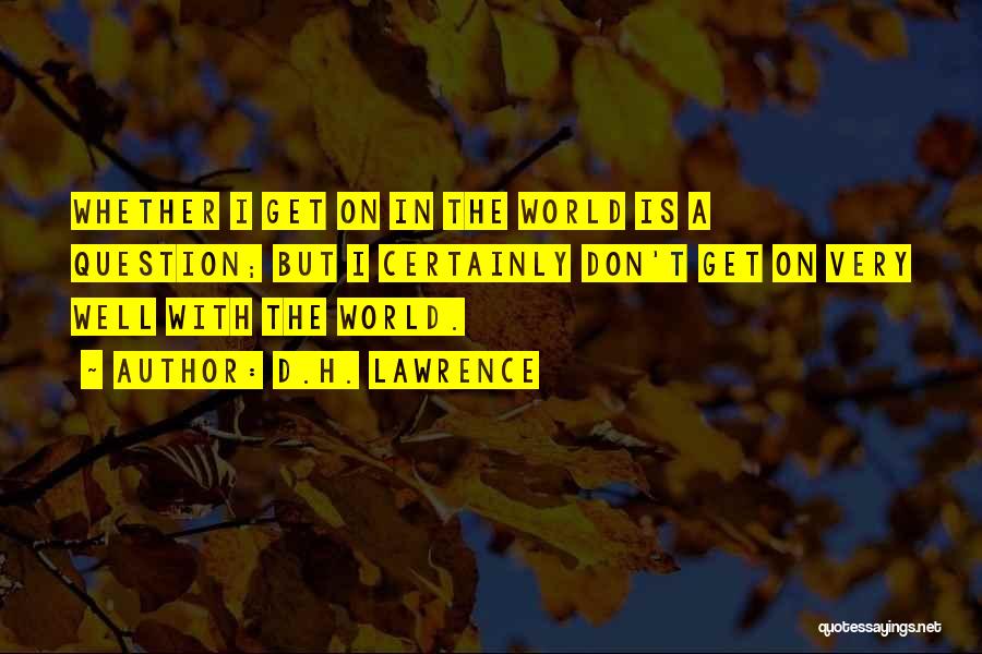 D.H. Lawrence Quotes: Whether I Get On In The World Is A Question; But I Certainly Don't Get On Very Well With The