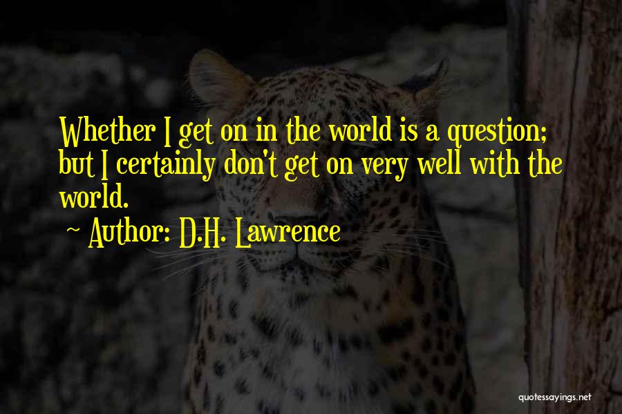 D.H. Lawrence Quotes: Whether I Get On In The World Is A Question; But I Certainly Don't Get On Very Well With The