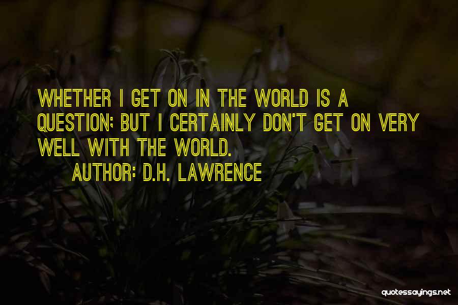 D.H. Lawrence Quotes: Whether I Get On In The World Is A Question; But I Certainly Don't Get On Very Well With The