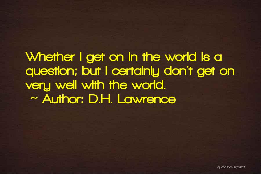 D.H. Lawrence Quotes: Whether I Get On In The World Is A Question; But I Certainly Don't Get On Very Well With The