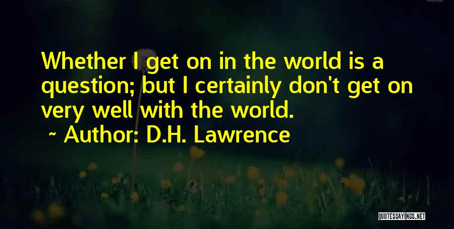 D.H. Lawrence Quotes: Whether I Get On In The World Is A Question; But I Certainly Don't Get On Very Well With The