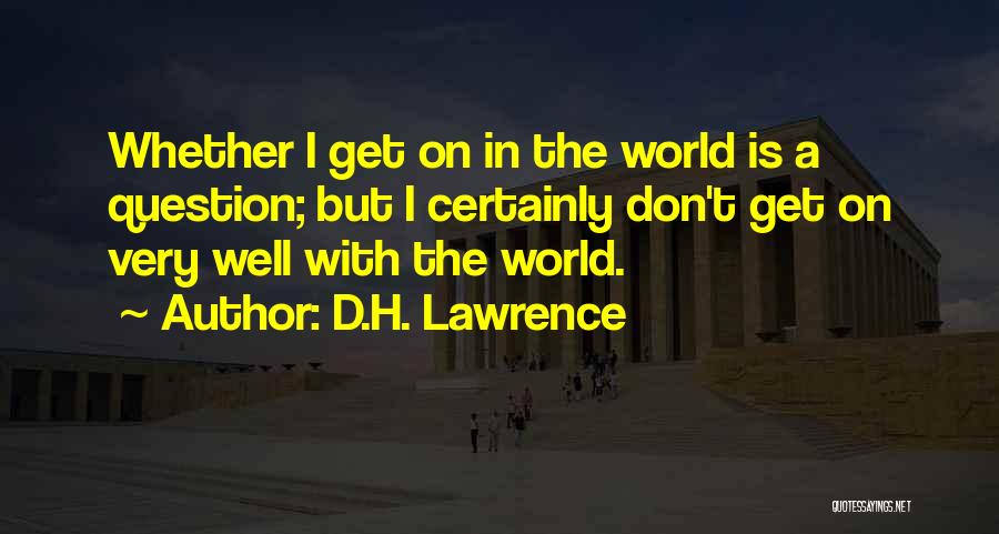 D.H. Lawrence Quotes: Whether I Get On In The World Is A Question; But I Certainly Don't Get On Very Well With The