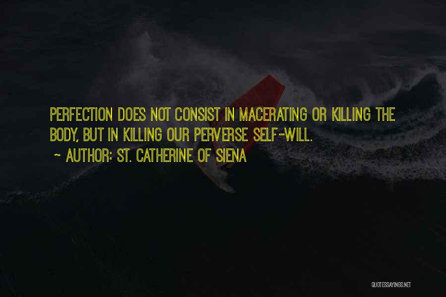 St. Catherine Of Siena Quotes: Perfection Does Not Consist In Macerating Or Killing The Body, But In Killing Our Perverse Self-will.