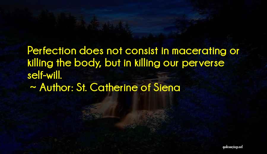 St. Catherine Of Siena Quotes: Perfection Does Not Consist In Macerating Or Killing The Body, But In Killing Our Perverse Self-will.