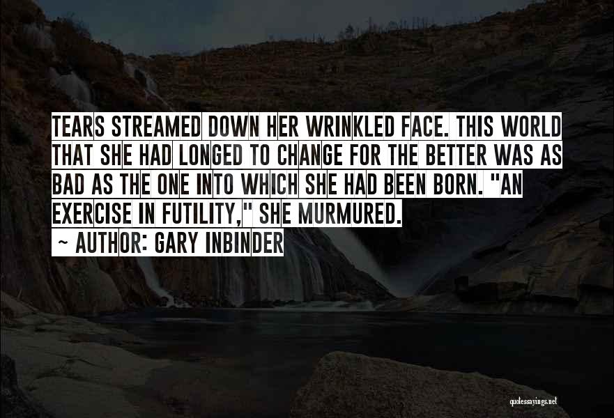 Gary Inbinder Quotes: Tears Streamed Down Her Wrinkled Face. This World That She Had Longed To Change For The Better Was As Bad