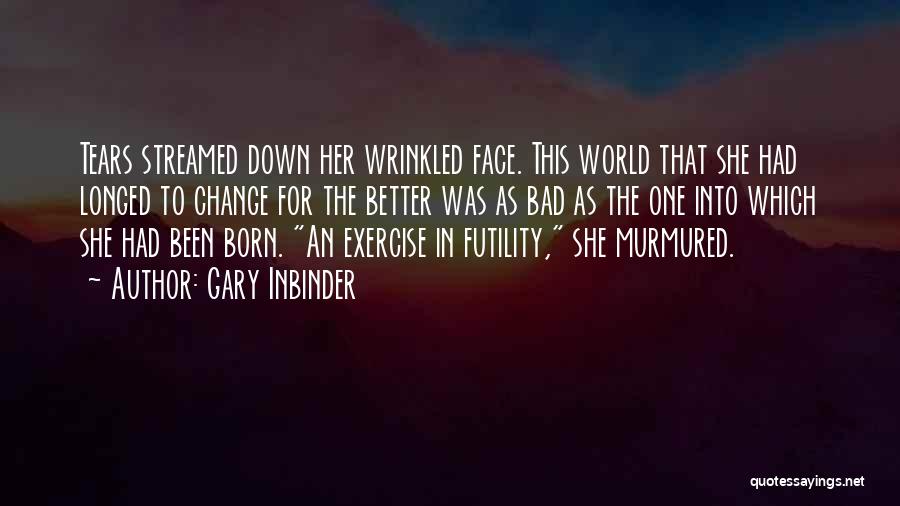 Gary Inbinder Quotes: Tears Streamed Down Her Wrinkled Face. This World That She Had Longed To Change For The Better Was As Bad