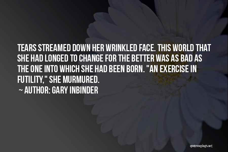 Gary Inbinder Quotes: Tears Streamed Down Her Wrinkled Face. This World That She Had Longed To Change For The Better Was As Bad