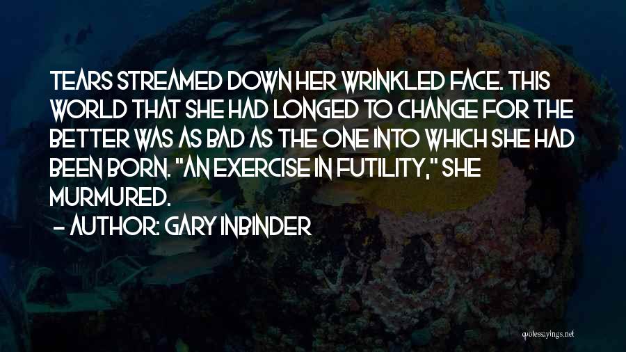 Gary Inbinder Quotes: Tears Streamed Down Her Wrinkled Face. This World That She Had Longed To Change For The Better Was As Bad
