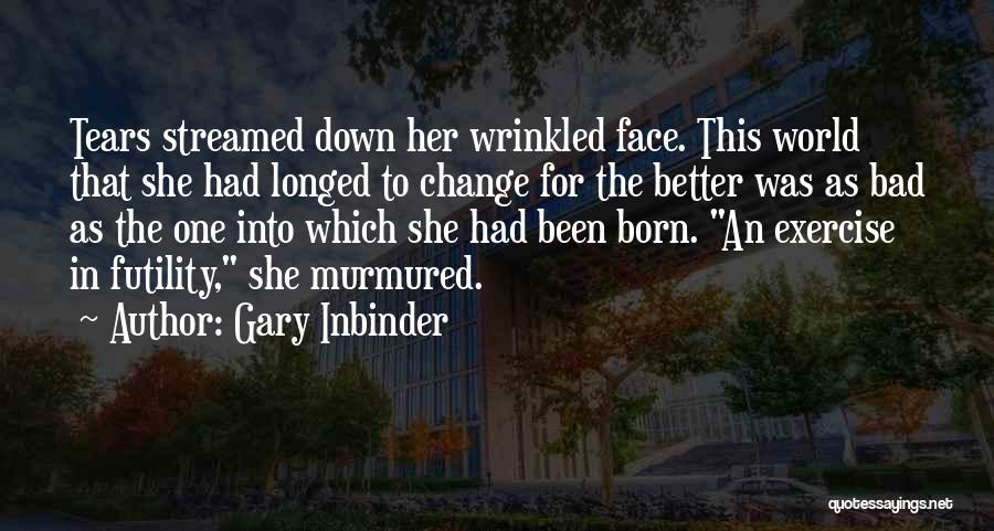 Gary Inbinder Quotes: Tears Streamed Down Her Wrinkled Face. This World That She Had Longed To Change For The Better Was As Bad