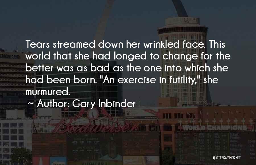 Gary Inbinder Quotes: Tears Streamed Down Her Wrinkled Face. This World That She Had Longed To Change For The Better Was As Bad
