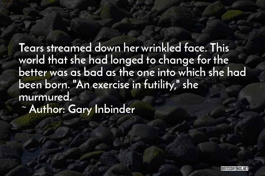 Gary Inbinder Quotes: Tears Streamed Down Her Wrinkled Face. This World That She Had Longed To Change For The Better Was As Bad