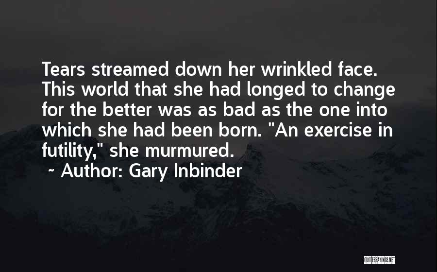 Gary Inbinder Quotes: Tears Streamed Down Her Wrinkled Face. This World That She Had Longed To Change For The Better Was As Bad