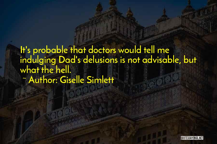 Giselle Simlett Quotes: It's Probable That Doctors Would Tell Me Indulging Dad's Delusions Is Not Advisable, But What The Hell.