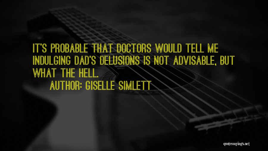 Giselle Simlett Quotes: It's Probable That Doctors Would Tell Me Indulging Dad's Delusions Is Not Advisable, But What The Hell.