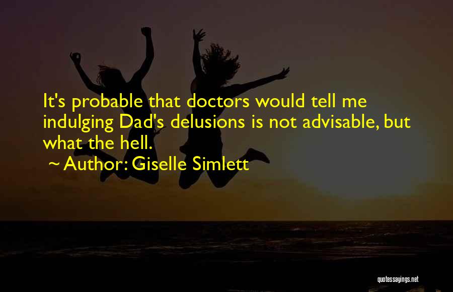 Giselle Simlett Quotes: It's Probable That Doctors Would Tell Me Indulging Dad's Delusions Is Not Advisable, But What The Hell.