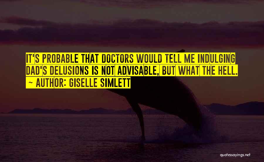 Giselle Simlett Quotes: It's Probable That Doctors Would Tell Me Indulging Dad's Delusions Is Not Advisable, But What The Hell.