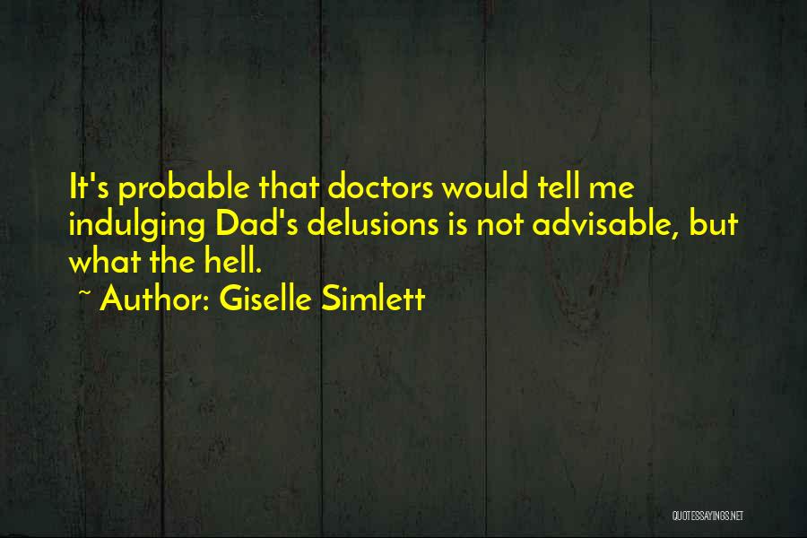 Giselle Simlett Quotes: It's Probable That Doctors Would Tell Me Indulging Dad's Delusions Is Not Advisable, But What The Hell.